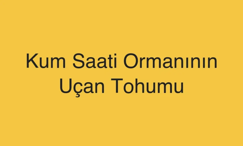 Kum Saati Ormanının Uçan Tohumu
