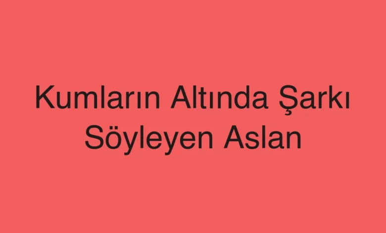 Kumların Altında Şarkı Söyleyen Aslan