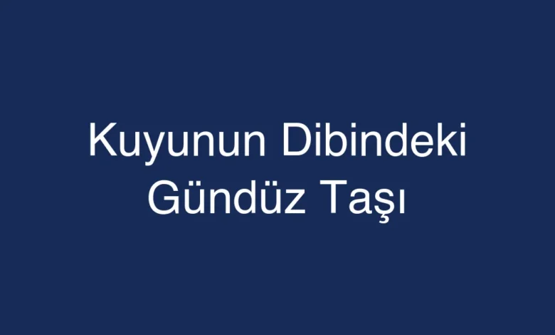 Kuyunun Dibindeki Gündüz Taşı