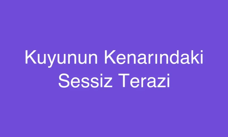 Kuyunun Kenarındaki Sessiz Terazi