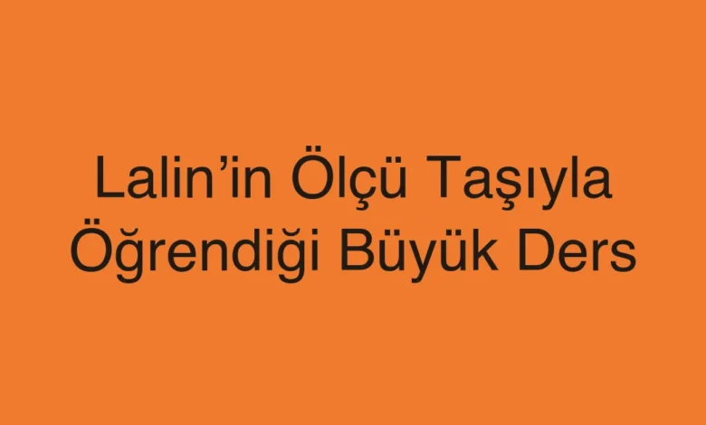 Lalin’in Ölçü Taşıyla Öğrendiği Büyük Ders