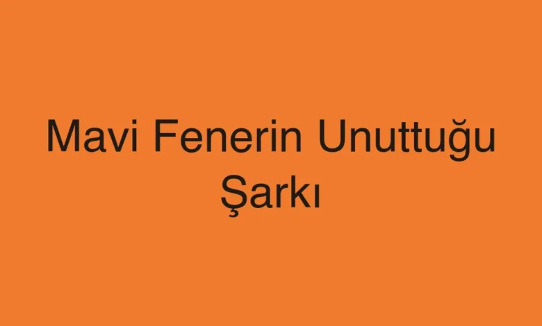 Mavi Fenerin Unuttuğu Şarkı