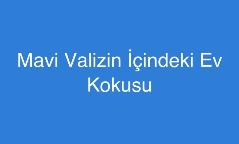 Mavi Valizin İçindeki Ev Kokusu