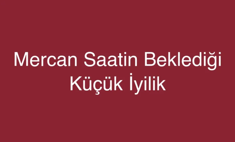 Mercan Saatin Beklediği Küçük İyilik