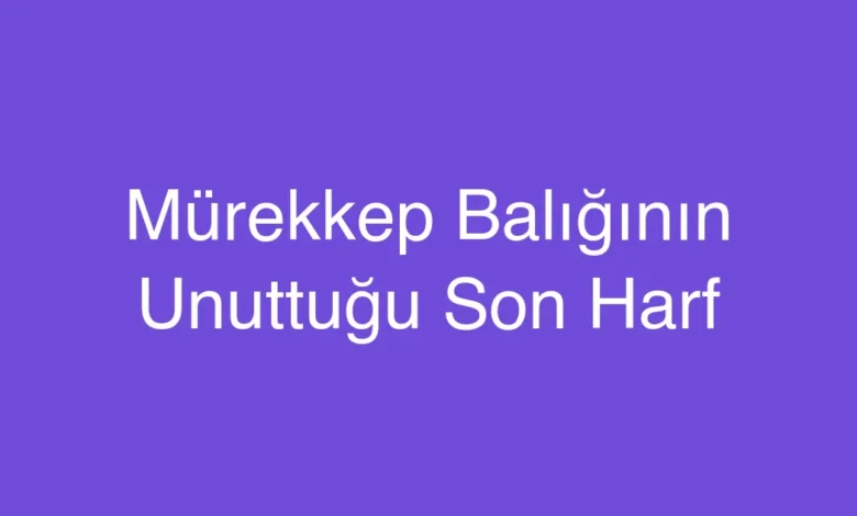 Mürekkep Balığının Unuttuğu Son Harf