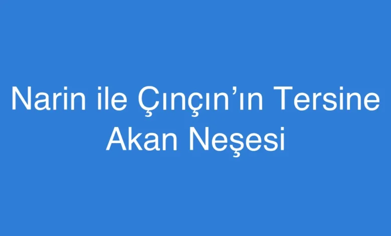 Narin ile Çınçın’ın Tersine Akan Neşesi