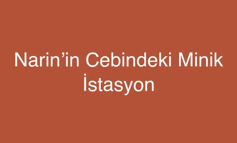 Narin’in Cebindeki Minik İstasyon