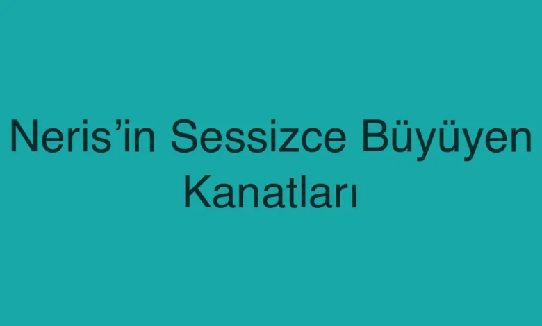 Neris’in Sessizce Büyüyen Kanatları