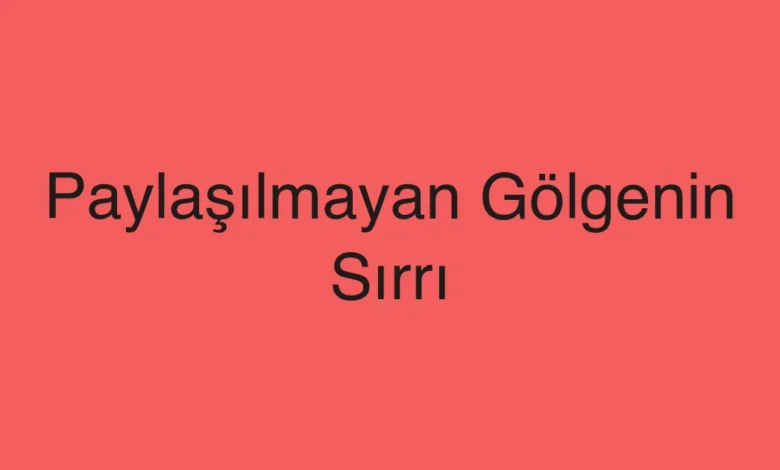 Paylaşılmayan Gölgenin Sırrı