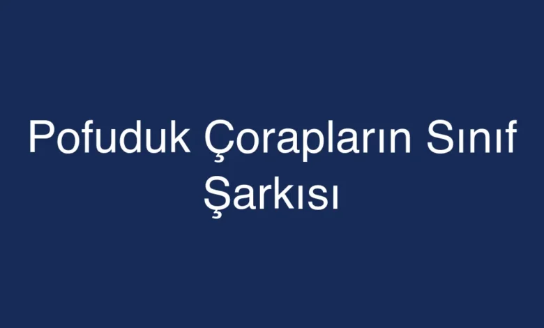 Pofuduk Çorapların Sınıf Şarkısı