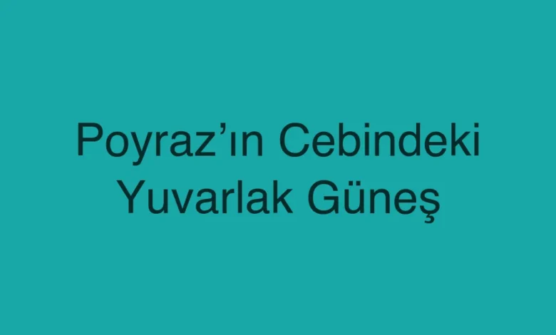 Poyraz’ın Cebindeki Yuvarlak Güneş