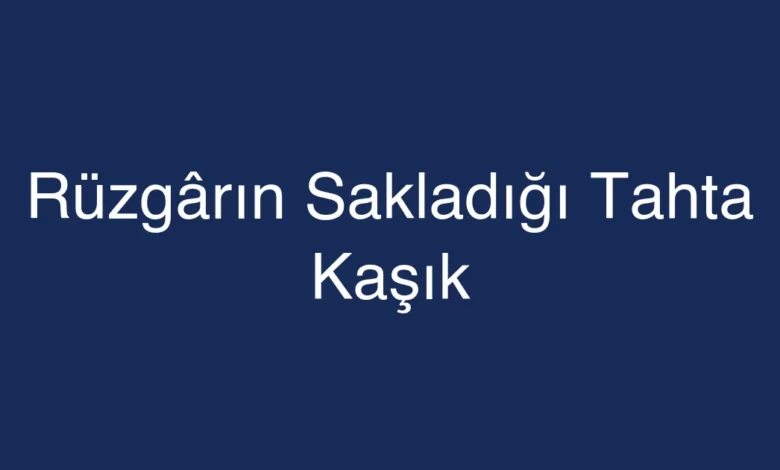 Rüzgârın Sakladığı Tahta Kaşık