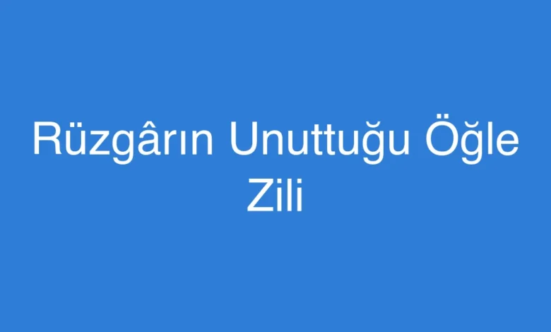 Rüzgârın Unuttuğu Öğle Zili