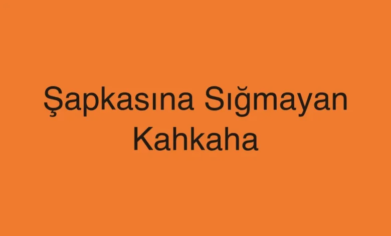 Şapkasına Sığmayan Kahkaha
