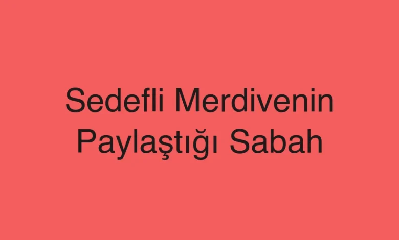 Sedefli Merdivenin Paylaştığı Sabah