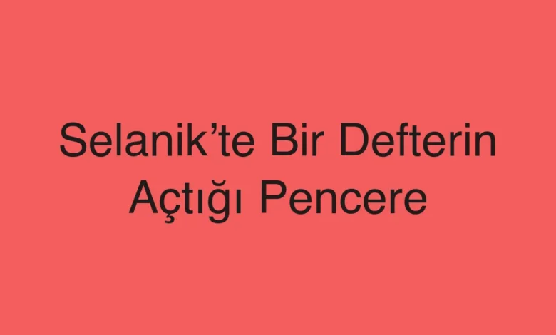 Selanik’te Bir Defterin Açtığı Pencere