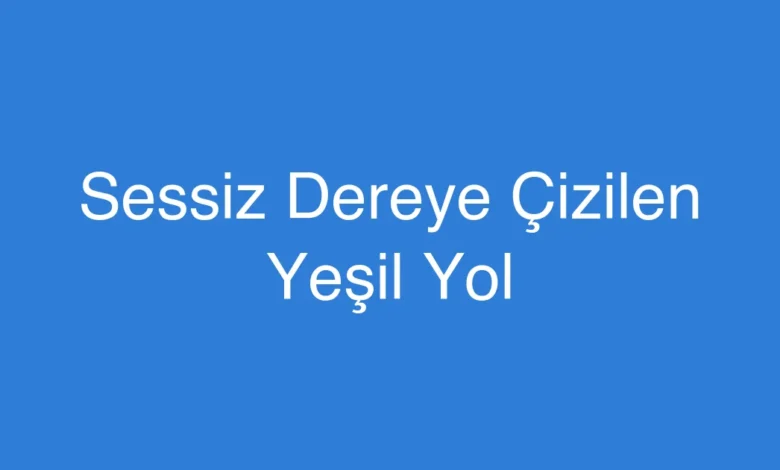 Sessiz Dereye Çizilen Yeşil Yol