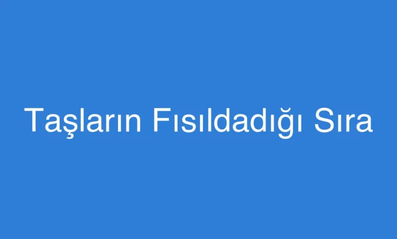 Taşların Fısıldadığı Sıra
