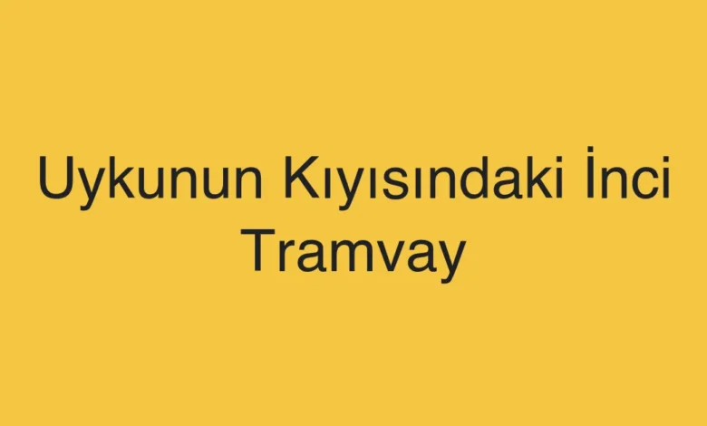 Uykunun Kıyısındaki İnci Tramvay