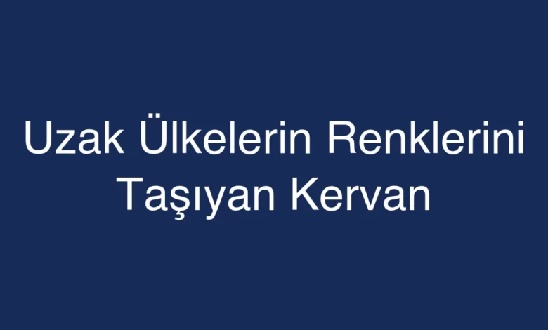 Uzak Ülkelerin Renklerini Taşıyan Kervan