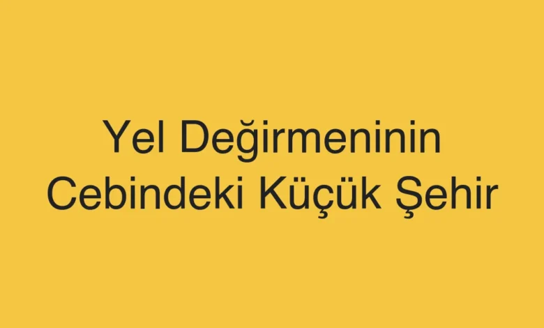 Yel Değirmeninin Cebindeki Küçük Şehir