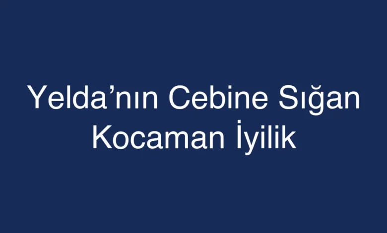 Yelda’nın Cebine Sığan Kocaman İyilik