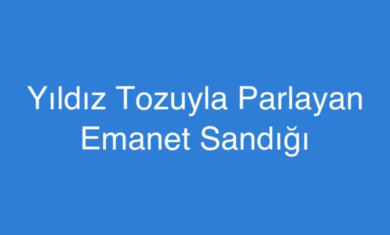 Yıldız Tozuyla Parlayan Emanet Sandığı