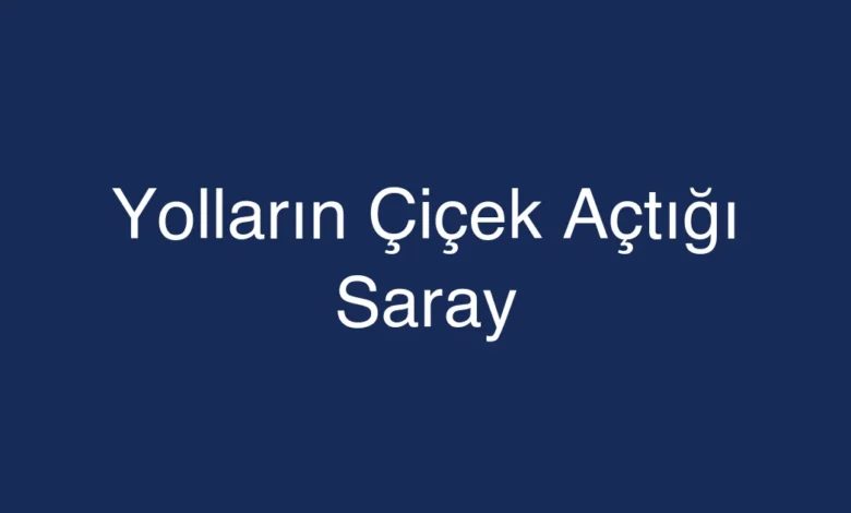 Yolların Çiçek Açtığı Saray