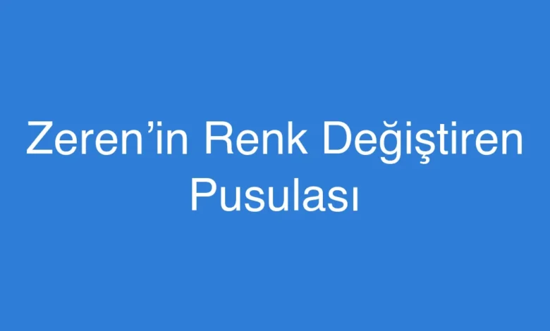 Zeren’in Renk Değiştiren Pusulası