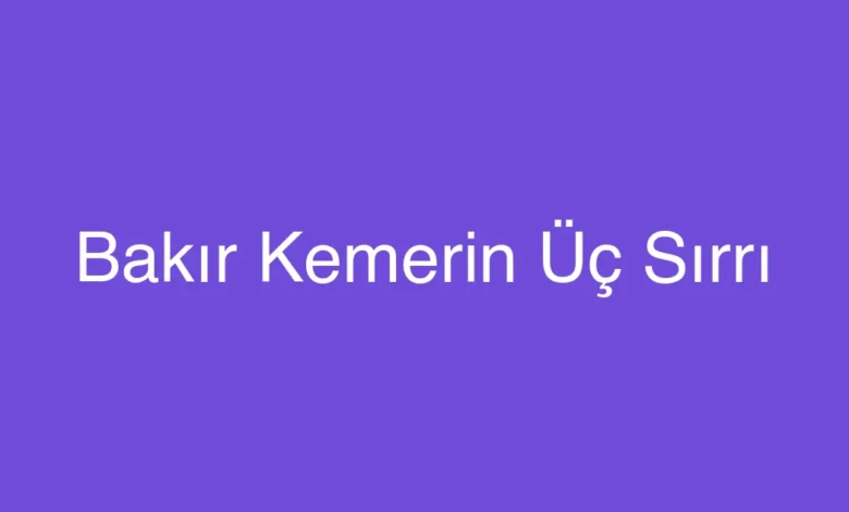 Bakır Kemerin Üç Sırrı