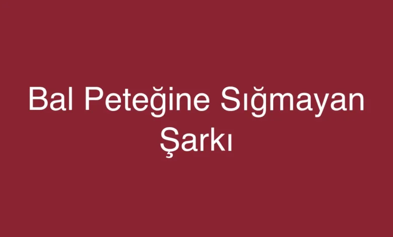 Bal Peteğine Sığmayan Şarkı
