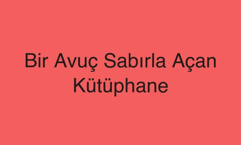 Bir Avuç Sabırla Açan Kütüphane