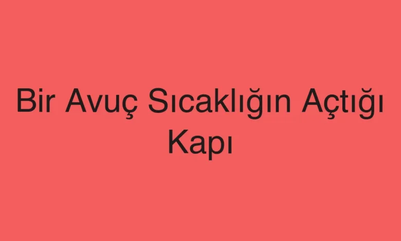 Bir Avuç Sıcaklığın Açtığı Kapı
