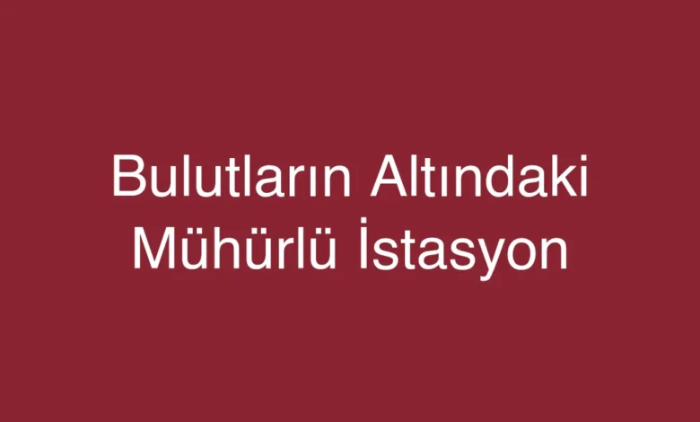 Bulutların Altındaki Mühürlü İstasyon