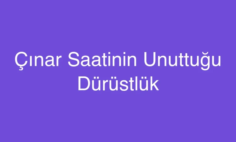 Çınar Saatinin Unuttuğu Dürüstlük
