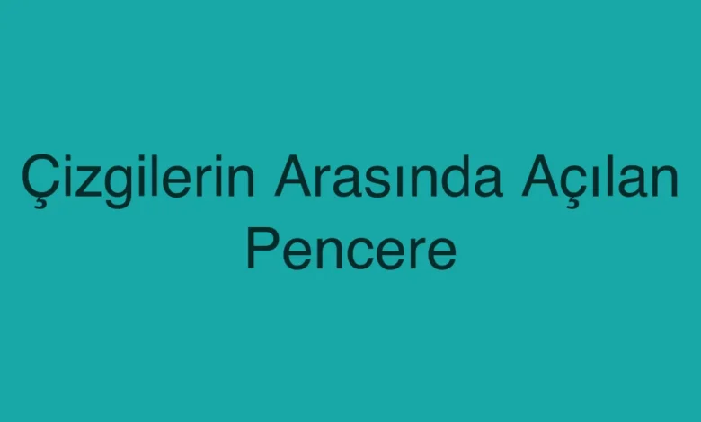 Çizgilerin Arasında Açılan Pencere