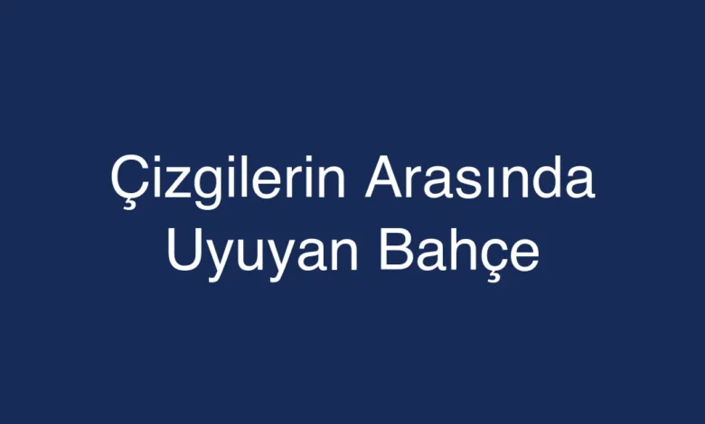 Çizgilerin Arasında Uyuyan Bahçe