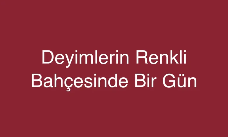 Deyimlerin Renkli Bahçesinde Bir Gün