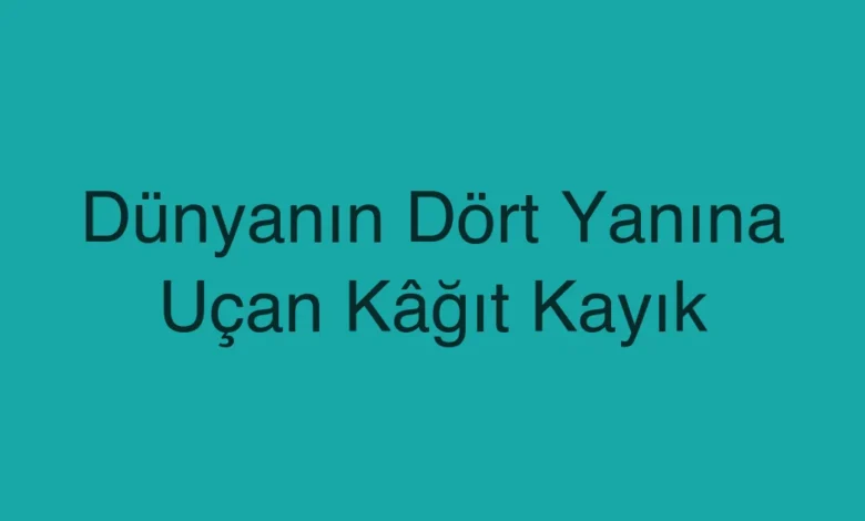 Dünyanın Dört Yanına Uçan Kâğıt Kayık