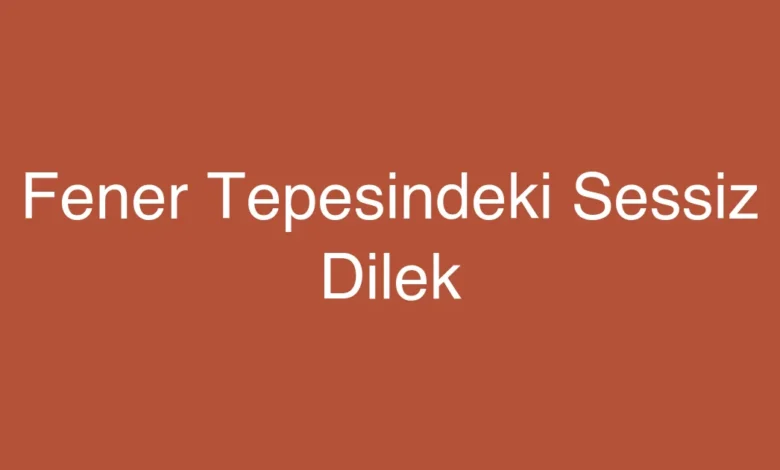 Fener Tepesindeki Sessiz Dilek