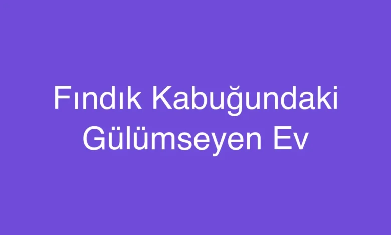 Fındık Kabuğundaki Gülümseyen Ev