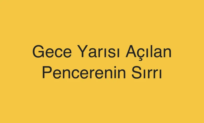 Gece Yarısı Açılan Pencerenin Sırrı
