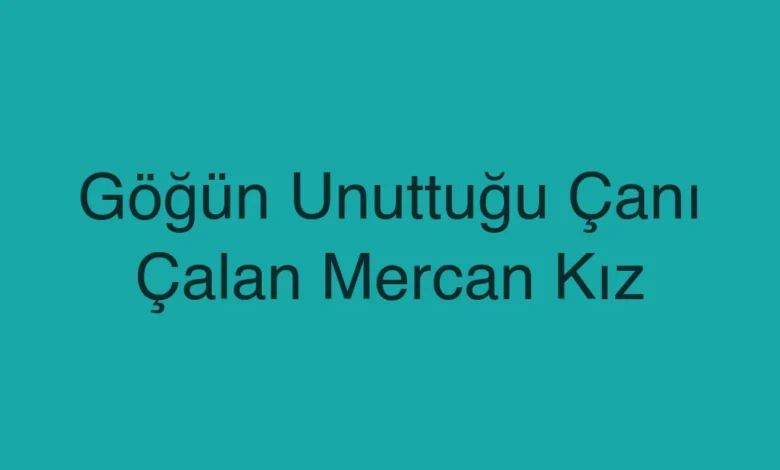Göğün Unuttuğu Çanı Çalan Mercan Kız