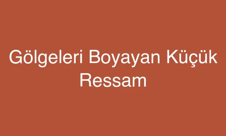 Gölgeleri Boyayan Küçük Ressam