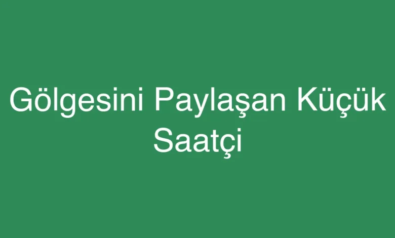 Gölgesini Paylaşan Küçük Saatçi