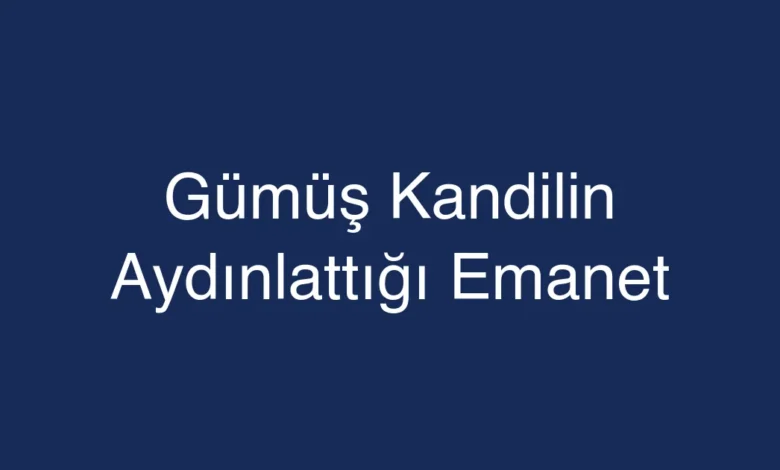 Gümüş Kandilin Aydınlattığı Emanet