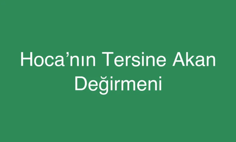 Hoca’nın Tersine Akan Değirmeni