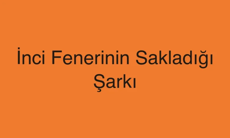 İnci Fenerinin Sakladığı Şarkı