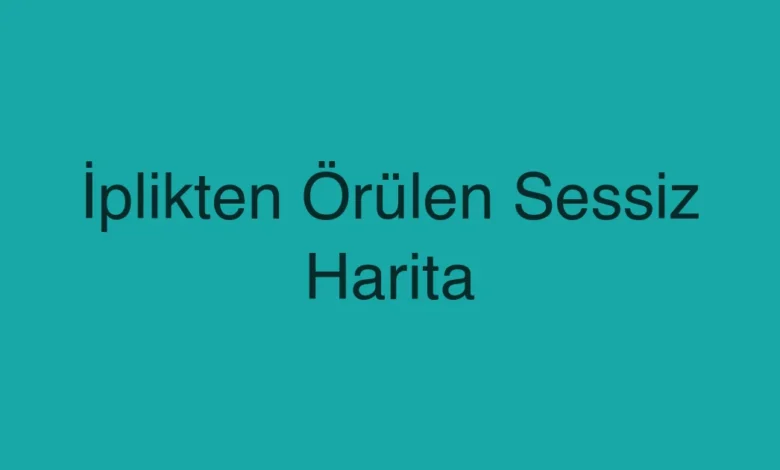 İplikten Örülen Sessiz Harita