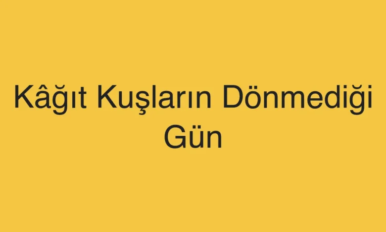 Kâğıt Kuşların Dönmediği Gün